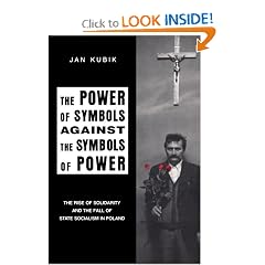 The Power of Symbols Against the Symbols of Power: The Rise of Solidarity and the Fall of State Socialism in Poland