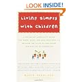 Living Simply with Children: A Voluntary Simplicity Guide for Moms, Dads, and Kids Who Want to Reclaim the Bliss of Childhood and the Joy of Parenting