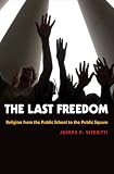 More details of book titled: The Last Freedom: Religion from the Public School to the Public Square
