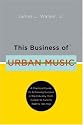 This Business of Urban  Music: A Practical Guide to Achieving Success in the Industry, from Gospel to Funk to R&B to Hip-Hop