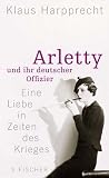 Arletty und ihr deutscher Offizier: Eine Liebe in Zeiten des Krieges - Klaus Harpprecht