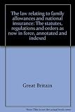 The law relating to family allowances and national insurance : the statutes, regulations and orders as now in force, annotated and indexed