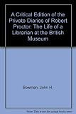 A critical edition of the private diaries of Robert Proctor : the life of a librarian at the British Museum