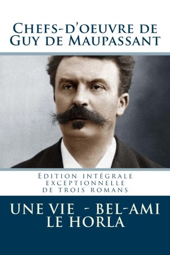 Chefs-d'oeuvre de Guy de Maupassant (Une vie - Bel-Ami - Le Horla) (French Edition)