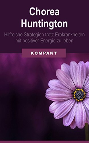 Chorea Huntington - hilfreiche Strategien trotz Erbkrankheiten mit positiver Energie zu leben (German Edition)