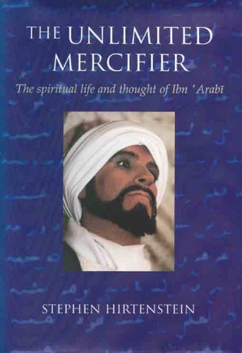 The Unlimited Mercifier: The Spiritual Life and Thought of Ibn 'Arabi
