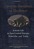 Upon the Doorsteps of Thy House: Jewish Life in East-Central Europe, Yesterday and Today