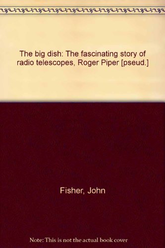 The big dish: The fascinating story of radio telescopes, Roger Piper [pseud.]