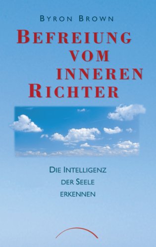 Befreiung vom inneren Richter: Die Intelligenz der Seele erkennen (German Edition)