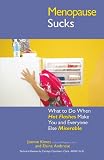 Menopause Sucks: What to Do When Hot Flashes and Hormones Make You and Everyone Else Miserable