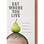 Eat Where You Live: How to Find and Enjoy Fantastic Local and Sustainable Food No Matter Where You Live