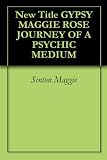 New Title GYPSY MAGGIE ROSE JOURNEY OF A PSYCHIC MEDIUM