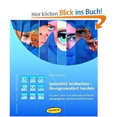 Systemisch beobachten - l�sungsorientiert handeln: Ein Lehr-, Lern- und Arbeitsbuch f�r die p�dagogische und betriebliche Praxis