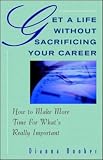 Product details for Get A Life Without Sacrificing Your Career: How to Make More Time for What's Reallyl Important