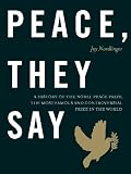 Peace, They Say: A History of the Nobel Peace Prize, the Most Famous and Controversial Prize in the World