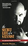The Secret Life of a Satanist: The Authorized Biography of Anton Lavey: The Authorised Biography of Anton Lavey
