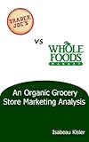 Trader Joe's versus Whole Foods Market: An Organic Grocery Store Marketing Analysis