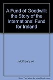 A fund of goodwill : the story of the International Fund for Ireland