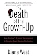 The Death of the Grown-up: How America's Arrested Development Is Bringing Down Western Civilization
