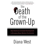 The Death of the Grown-Up: How America's Arrested Development Is Bringing Down Western Civilization ~ Diana West