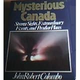 Mysterious Canada: Strange Sights, Extraordinary Events, and Peculiar Placesby John Colombo