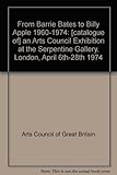 From Barrie Bates to Billy Apple 1960-1974 : [catalogue of] an Arts Council Exhibition at the Serpentine Gallery, London, April 6th-28th 1974