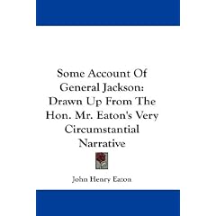 Some Account Of General Jackson: Drawn Up From The Hon. Mr. Eaton's Very Circumstantial Narrative