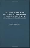 Shaping American Military Capabilities after the Cold War