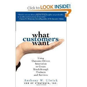 What Customers Want: Using Outcome-Driven Innovation to Create Breakthrough Products & Services, by Anthony Ulwick Anthony Ulwick