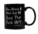 How About a Nice Cup of Shut the F*ck Up? Coffee Mug