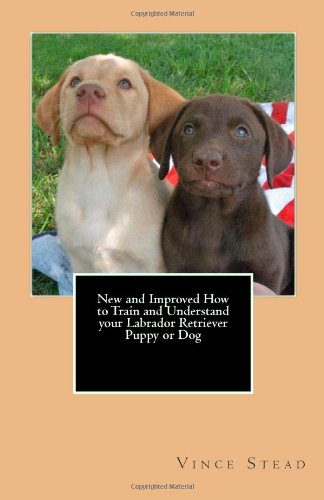New and Improved How to Train and Understand your Labrador Retriever Puppy or Dog-how to train puppy