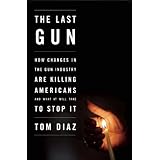 the last gun how changes in the gun industry are killing americans and what it will take to stop it