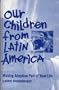 Our Children from Latin America : Making Adoption Part of Your Life