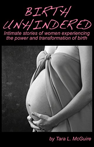 Birth Unhindered: Intimate stories of women experiencing the power and transformation of birth plus a guide to proactive self care.