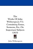 The Works Of John Witherspoon V7: Containing Essays, Sermons, Etc. On Important Subjects (1815)