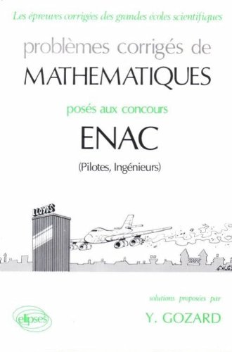 Problèmes corrigés de mathématiques posés aux concours ENAC (pilotes, ingénieurs) Problèmes corrigés de mathématiques posés aux concours ENAC (pilotes, ingénieurs)