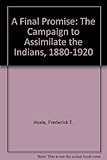 A final promise : the campaign to assimilate the Indians, 1880-1920