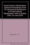 Forest industry wastewaters VII : selected proceedings of the 7th International Symposium on Forest Industry Wastewaters, held in Seattle, USA, 2-4 June 2003