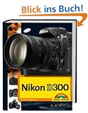 Nikon D300 Die DigitalPHOTO-Empfehlung 4/2008: Fotobuch und detaillierter Wegweiser zur Kamera mit Workshopteil f�r Available Light, Makrofotografie und Motorsportfotos durchgehend komplett in Farbe