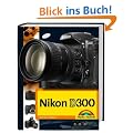 Nikon D300 Die DigitalPHOTO-Empfehlung 4/2008: Fotobuch und detaillierter Wegweiser zur Kamera mit Workshopteil f�r Available Light, Makrofotografie und Motorsportfotos durchgehend komplett in Farbe