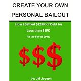 CREATE YOUR OWN PERSONAL BAILOUT: How I Settled $124K of Debt for Less Than $15K (in the fall of 2011)