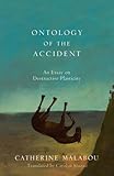 Ontology of the Accident: An Essay on Destructive Plasticity