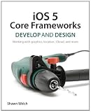 iOS 5 Core Frameworks: Develop and Design: Working with graphics, location, iCloud, and more