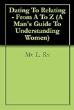 Dating To Relating - From A To Z (A Man's Guide To Understanding Women)