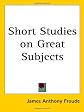 Short Studies on Great Subjects
