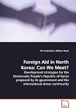 Foreign Aid in North Korea: Can We Meet?: Development strategies for the Democratic People���s  Republic of Korea proposed by its government and the  international donor community