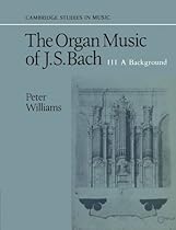 The Organ Music of J. S. Bach: Volume 3, A Background (Cambridge Studies in Music)