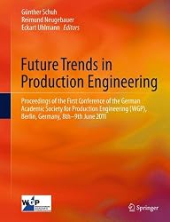 Future Trends in Production Engineering: Proceedings of the First Conference of the German Academic Society for Production Engineering (WGP), Berlin, Germany, 8th-9th June 2011