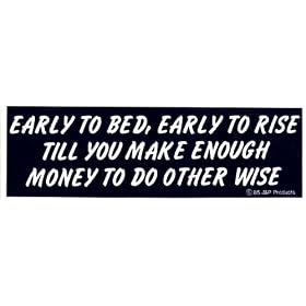 EARLY TO BED, EARLY TO RISE TILL YOU MAKE ENOUGH MONEY TO DO OTHERWISE decal bumper sticker