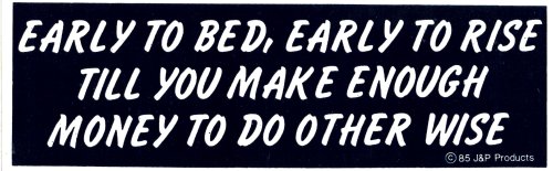EARLY TO BED, EARLY TO RISE TILL YOU MAKE ENOUGH MONEY TO DO OTHERWISE decal bumper sticker